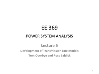 EE 369
POWER SYSTEM ANALYSIS
Lecture 5
Development of Transmission Line Models
Tom Overbye and Ross Baldick
1
 