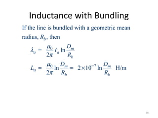 Inductance with Bundling
0
70
If the line is bundled with a geometric mean
radius, , then
ln
2
ln 2 10 ln H/m
2
b
m
a a
b
m m
a
b b
R
D
I
R
D D
L
R R
µ
λ
π
µ
π
−
=
= = ×
38
 