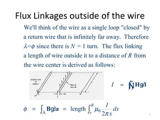 Flux Linkages outside of the wire
We'll think of the wire as a single loop "closed" by
a return wire that is infinitely far away. Therefore
= since there is = 1 turn. The flux linking
a length of wire outside it to a distance of
N
R
λ φ
0A
from
the wire center is derived as follows:
d length
2
R
r
I d
I
dx
x
φ µ
π
Γ
=
= =
∫
∫ ∫
H l
B a
g
g
Ñ
7
 
