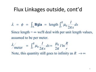Flux Linkages outside, cont’d
0A
0
0
d length
2
Since length = we'll deal with per unit length values,
assumed to be per meter.
ln
meter 2 2
Note, this quantity still goes to infinity as
R
r
R
r
I
dx
x
I R
dx I
x r
R
λ φ µ
π
µλ µ
π π
= = =
∞
= =
→ ∞
∫ ∫
∫
B ag
8
 