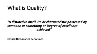 What is Quality?
“A distinctive attribute or characteristic possessed by
someone or something or Degree of excellence
achieved”
Oxford Dictionaries definitions
 