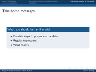 Regular expressions Some more Natural Language Processing Take-home message & next steps
Take-home messages
What you should be familiar with:
• Possible steps to preprocess the data
• Regular expressions
• Word counts
Big Data and Automated Content Analysis Damian Trilling
 
