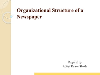 Organizational Structure of a
Newspaper
Prepared by
Aditya Kumar Shukla
 