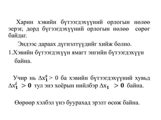 Харин хэвийн бүтээгдэхүүний орлогын нөлөө
эерэг, дорд бүгээгдэхүүний орлогын нөлөө сөрөг
байдаг.
Эндээс дараах дүгнэлтүүдийг хийж болно.
1.Xэвийн бүтээгдэхүүн ямагт энгийн бүтээгдэхүүн
байна.
Учир нь ∆х 𝟏
𝒔
> 0 ба хэвийн бүтээгдэхүүний хувьд
∆х 𝟏
𝒊
> 𝟎 тул энэ хоёрын нийлбэр ∆х 𝟏 > 𝟎 байна.
Өөрөөр хэлбэл үнэ буурахад эрэлт өсөж байна.
 
