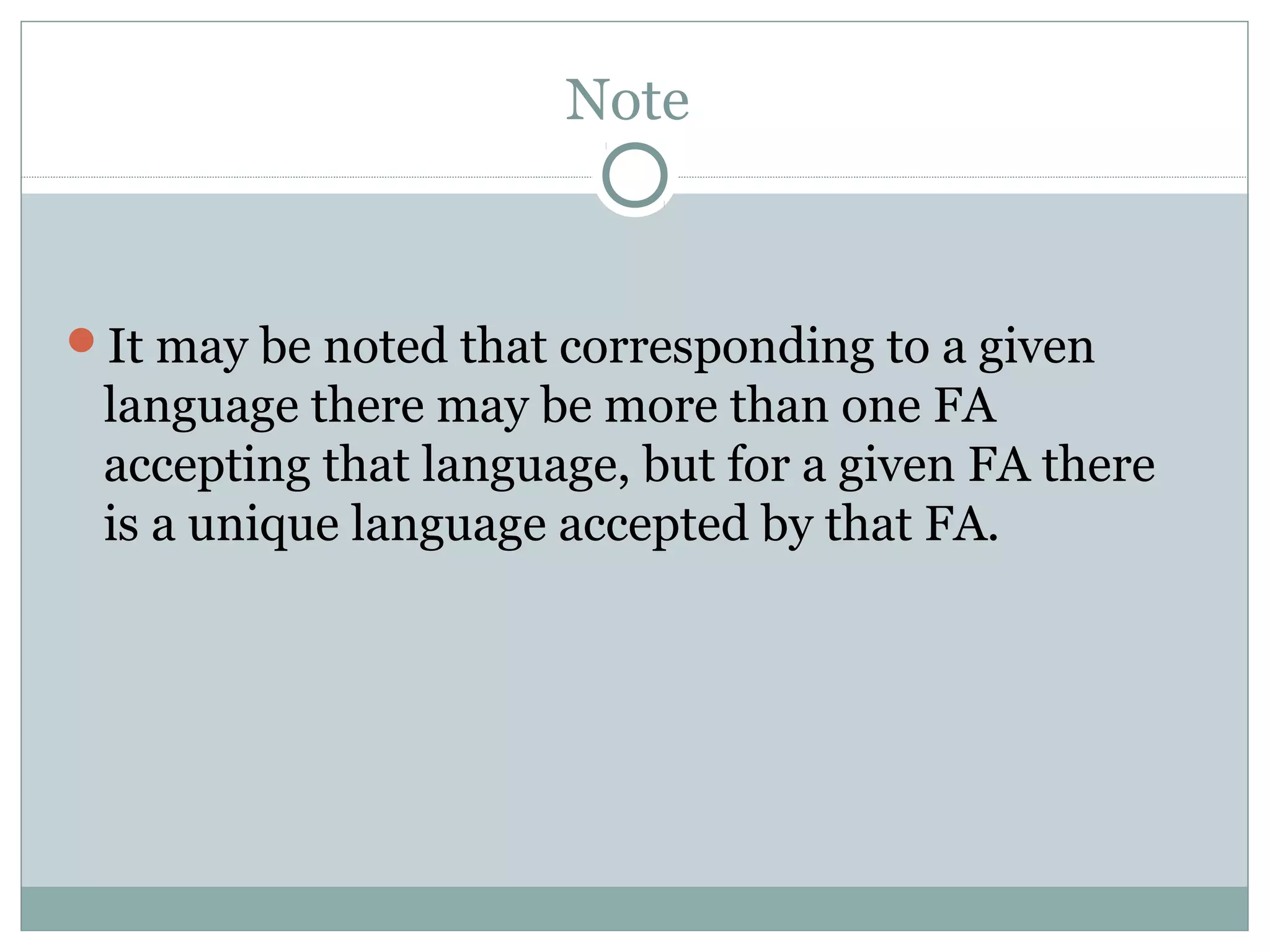 Note
It may be noted that corresponding to a given
language there may be more than one FA
accepting that language, but for a given FA there
is a unique language accepted by that FA.
 