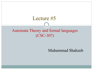 Lecture #5
Automata Theory and formal languages
(CSC-307)
Muhammad Shahzeb
 