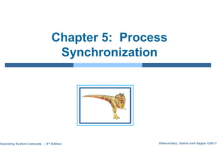 Silberschatz, Galvin and Gagne ©2013Operating System Concepts – 9th
Edition
Chapter 5: Process
Synchronization
 