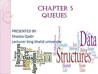 Chapter 5Chapter 5
queuesqueues
01/31/18 BY MS. SHAISTA QADIR 1
PRESENTED BY
Shaista Qadir
Lecturer king khalid university
 