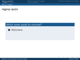 Regular expressions Natural Language Processing Take-home message & next steps
What is a regexp?
regexp quizz
Which words would be matched?
1 [Pp]ython
Big Data and Automated Content Analysis Damian Trilling
 