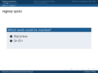 Regular expressions Natural Language Processing Take-home message & next steps
What is a regexp?
regexp quizz
Which words would be matched?
1 [Pp]ython
2 [A-Z]+
Big Data and Automated Content Analysis Damian Trilling
 