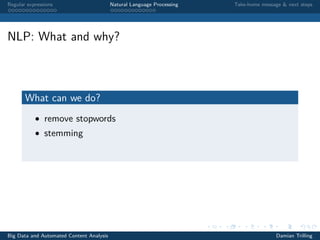 Regular expressions Natural Language Processing Take-home message & next steps
NLP: What and why?
What can we do?
• remove stopwords
• stemming
Big Data and Automated Content Analysis Damian Trilling
 