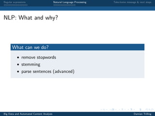 Regular expressions Natural Language Processing Take-home message & next steps
NLP: What and why?
What can we do?
• remove stopwords
• stemming
• parse sentences (advanced)
Big Data and Automated Content Analysis Damian Trilling
 