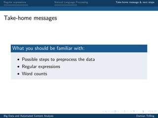 Regular expressions Natural Language Processing Take-home message & next steps
Take-home messages
What you should be familiar with:
• Possible steps to preprocess the data
• Regular expressions
• Word counts
Big Data and Automated Content Analysis Damian Trilling
 
