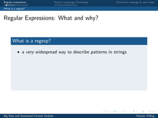 Regular expressions Natural Language Processing Take-home message & next steps
What is a regexp?
Regular Expressions: What and why?
What is a regexp?
• a very widespread way to describe patterns in strings
Big Data and Automated Content Analysis Damian Trilling
 