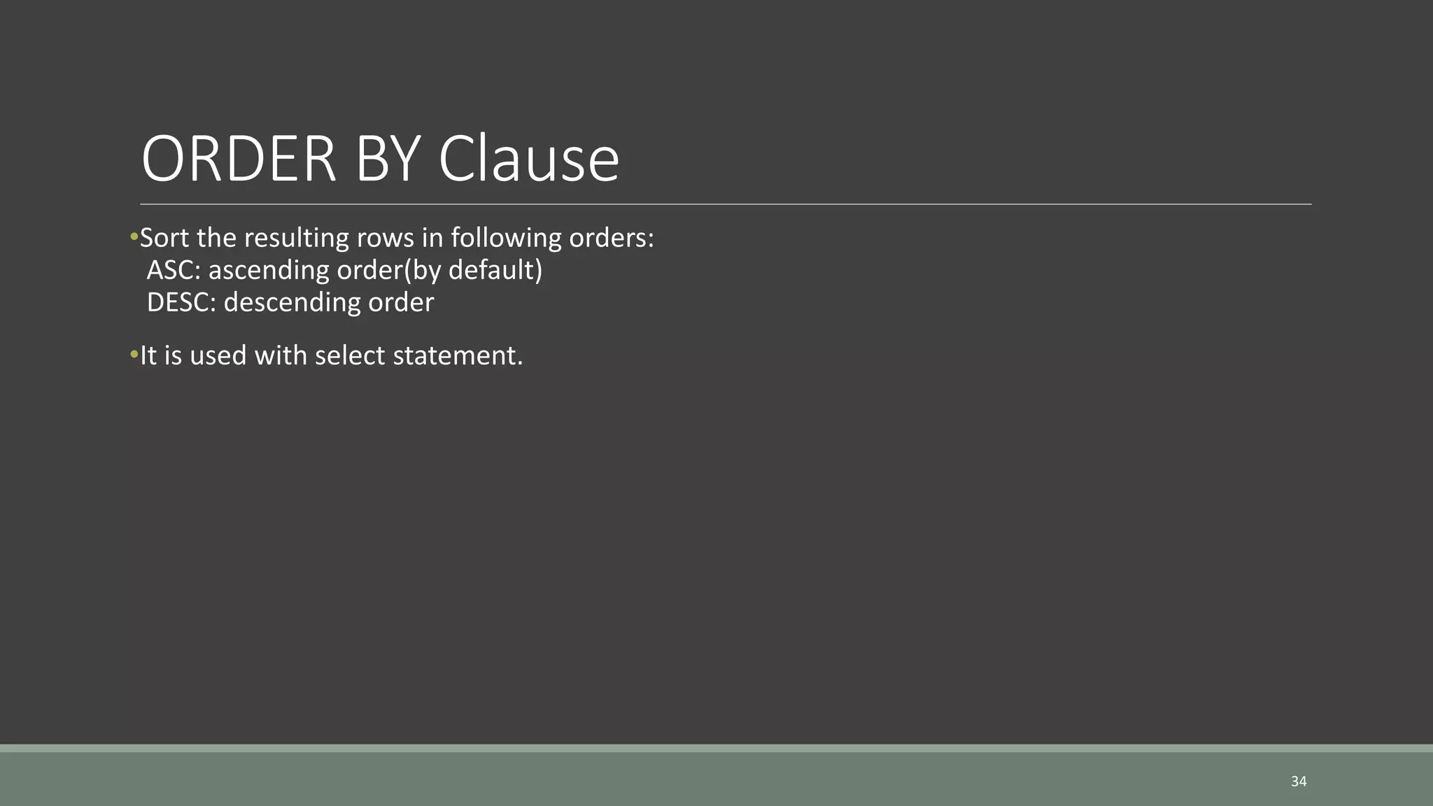 ORDER BY Clause •Sort the resulting rows in following orders: ASC: ascending order(by default) DESC: descending order •It is used with select statement. 34 