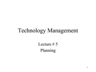 1
Technology Management
Lecture # 5
Planning
 