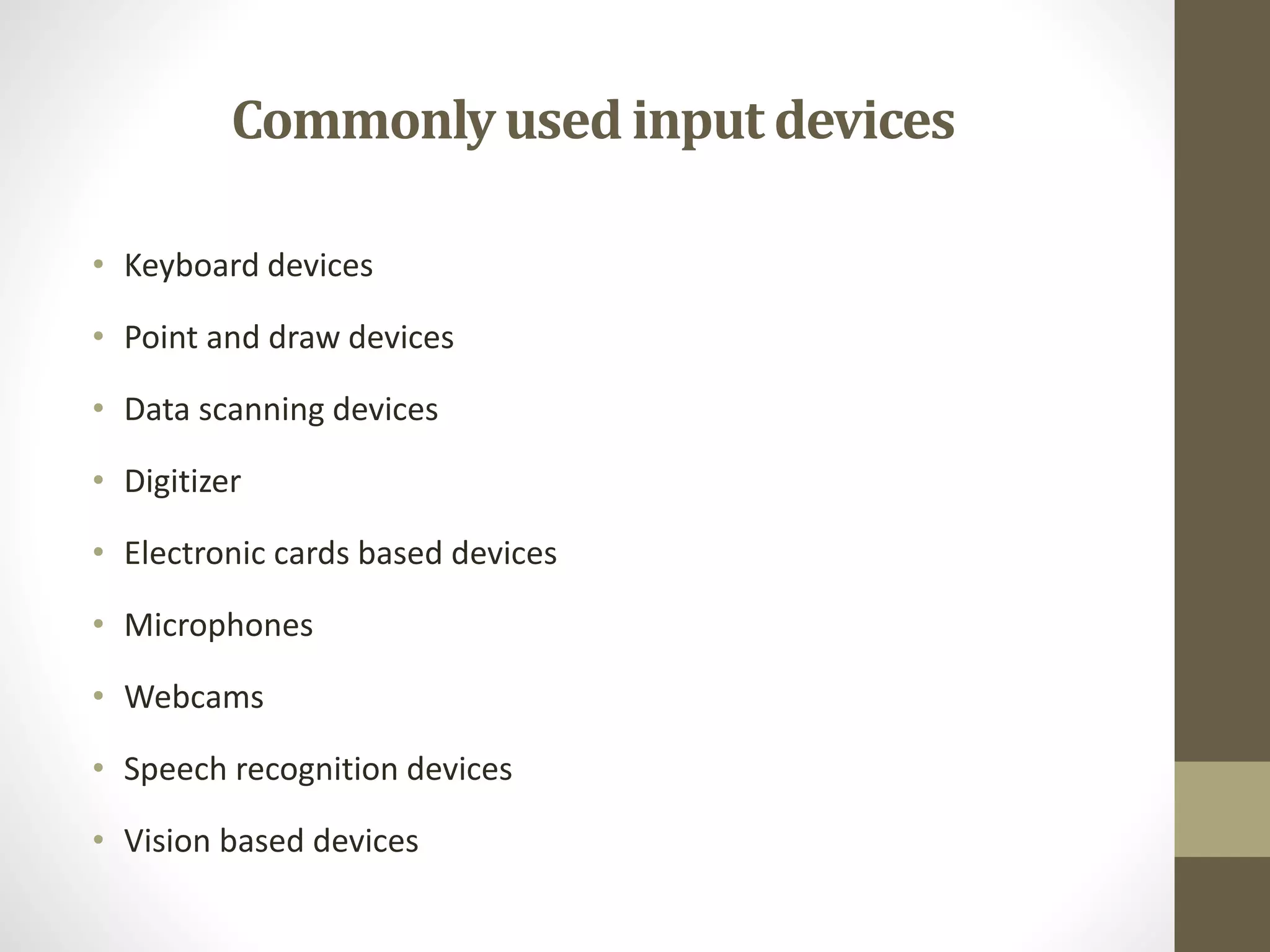 Commonlyused input devices
• Keyboard devices
• Point and draw devices
• Data scanning devices
• Digitizer
• Electronic cards based devices
• Microphones
• Webcams
• Speech recognition devices
• Vision based devices
 
