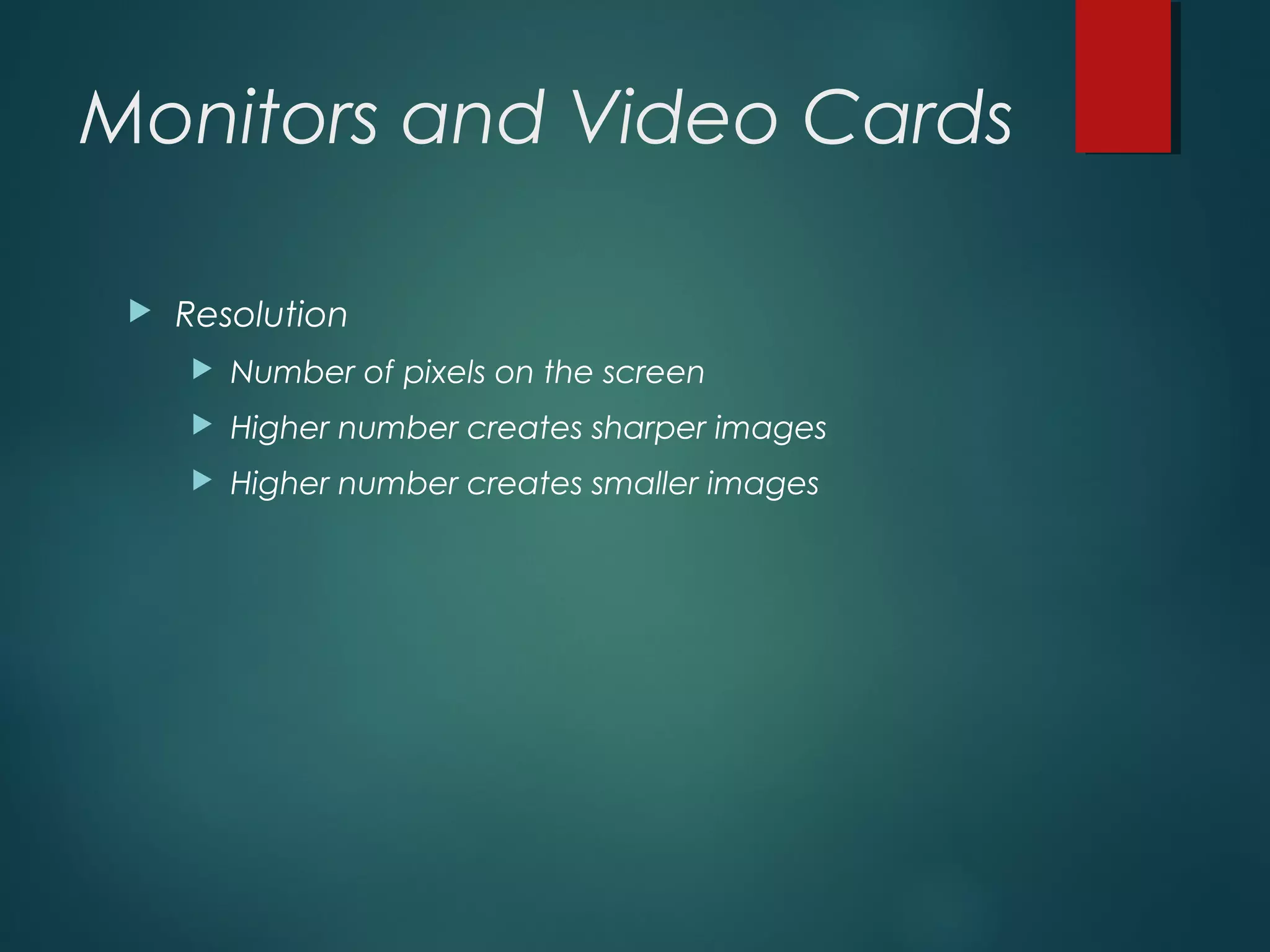 Monitors and Video Cards
 Resolution
 Number of pixels on the screen
 Higher number creates sharper images
 Higher number creates smaller images
 