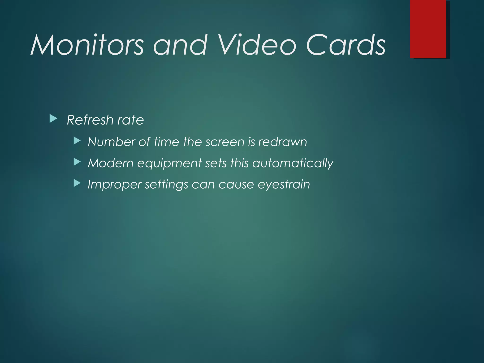 Monitors and Video Cards
 Refresh rate
 Number of time the screen is redrawn
 Modern equipment sets this automatically
 Improper settings can cause eyestrain
 