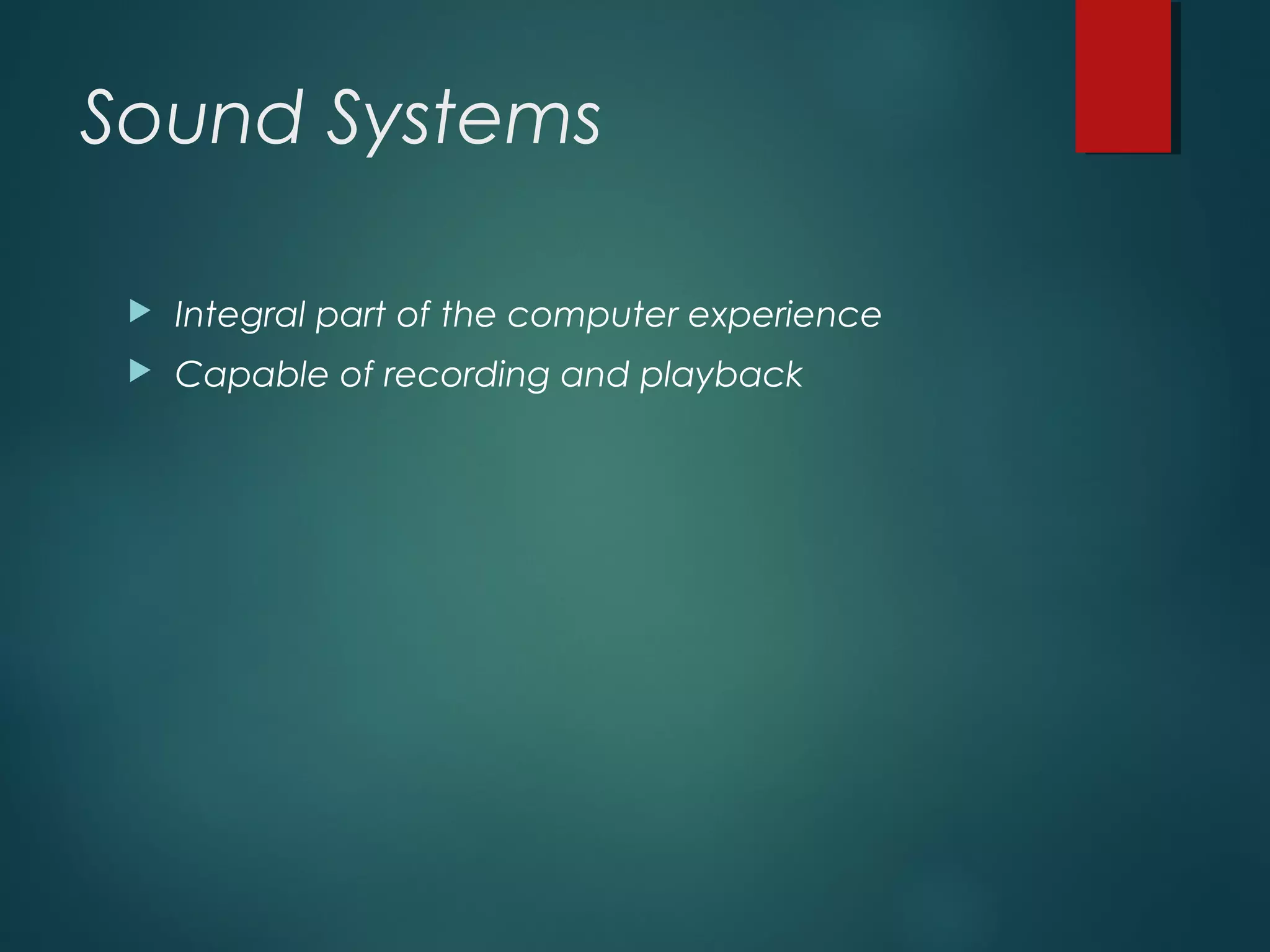 Sound Systems
 Integral part of the computer experience
 Capable of recording and playback
 