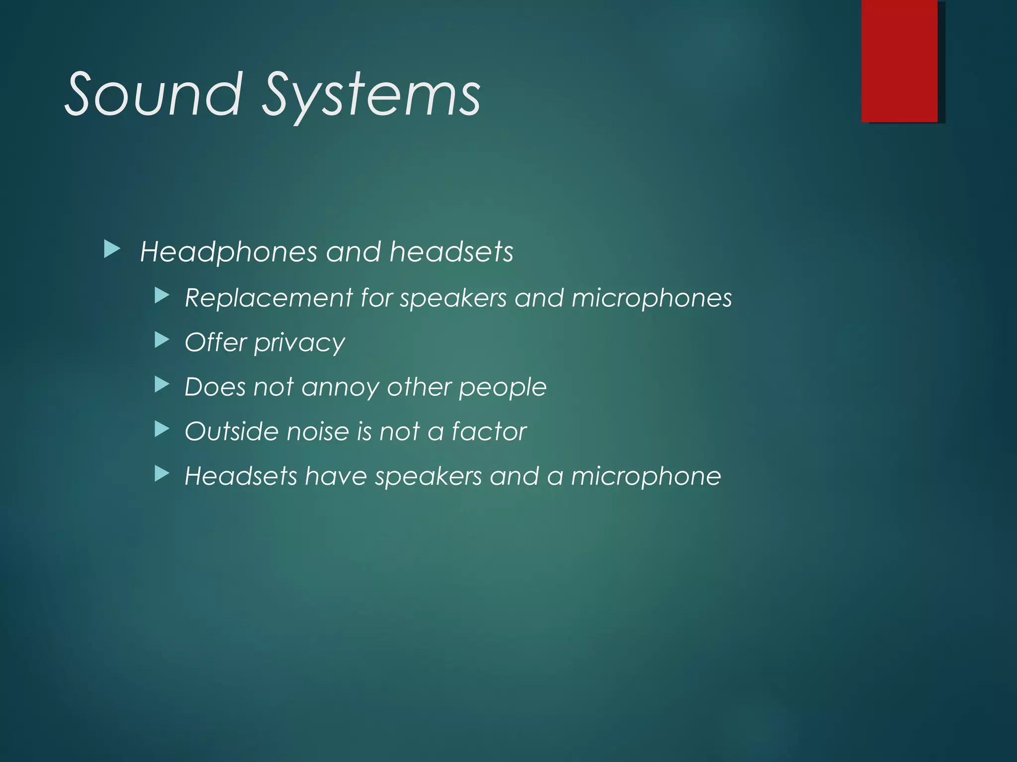 Sound Systems
 Headphones and headsets
 Replacement for speakers and microphones
 Offer privacy
 Does not annoy other people
 Outside noise is not a factor
 Headsets have speakers and a microphone
 
