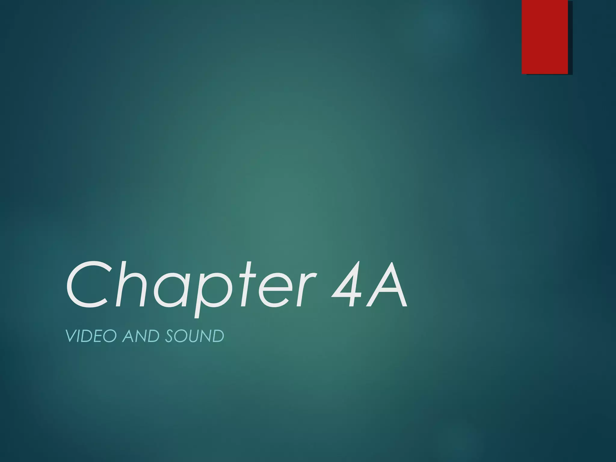 Chapter 4A
VIDEO AND SOUND
 
