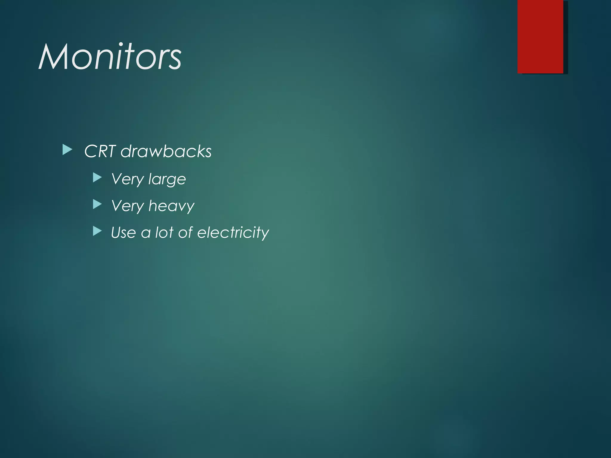 Monitors
 CRT drawbacks
 Very large
 Very heavy
 Use a lot of electricity
 