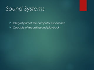 Sound Systems
 Integral part of the computer experience
 Capable of recording and playback
 