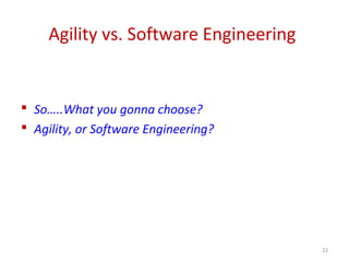 Agility vs. Software Engineering
 So…..What you gonna choose?
 Agility, or Software Engineering?
22
 