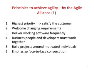 Principles to achieve agility – by the Agile
Alliance (1)
1. Highest priority ==> satisfy the customer
2. Welcome changing requirements
3. Deliver working software frequently
4. Business people and developers must work
together
5. Build projects around motivated individuals
6. Emphasize face-to-face conversation
5
 