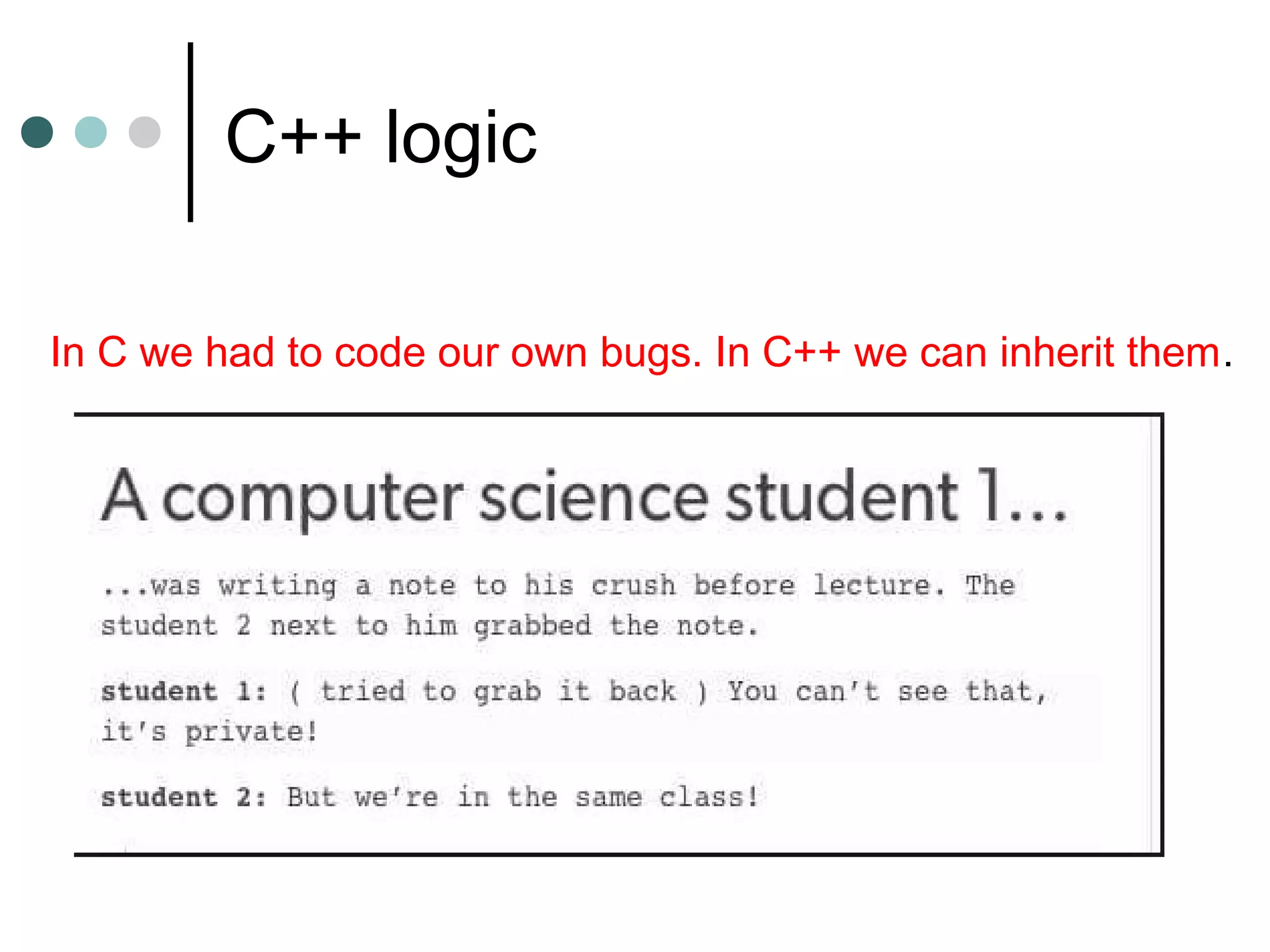 C++ logic
In C we had to code our own bugs. In C++ we can inherit them.
 