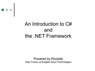 An Introduction to C#
and
the .NET Framework
Powered by Khubaib
Web Trainer at Ewiglife Cloud Technologies
 