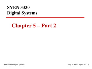 SYEN 3330 Digital Systems Jung H. Kim Chapter 5-2 1
SYEN 3330
Digital Systems
Chapter 5 – Part 2
 