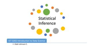 Statistical
Inference
ByICT 3202 Introduction to Data Science​
• Ubah Johnson C.
 