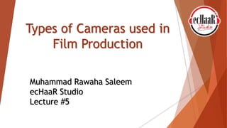 Types of Cameras used in
Film Production
Muhammad Rawaha Saleem
ecHaaR Studio
Lecture #5
 
