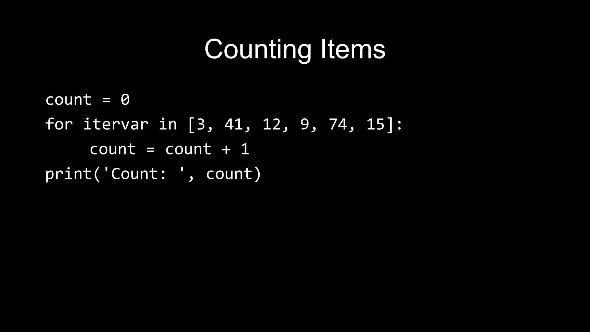Counting Items count = 0 for itervar in [3, 41, 12, 9, 74, 15]: count = count + 1 print('Count: ', count) 