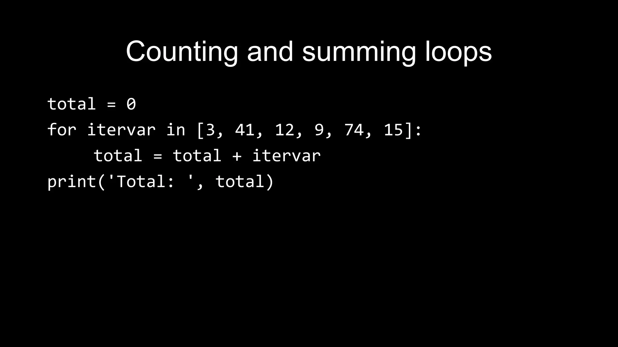 Counting and summing loops total = 0 for itervar in [3, 41, 12, 9, 74, 15]: total = total + itervar print('Total: ', total) 