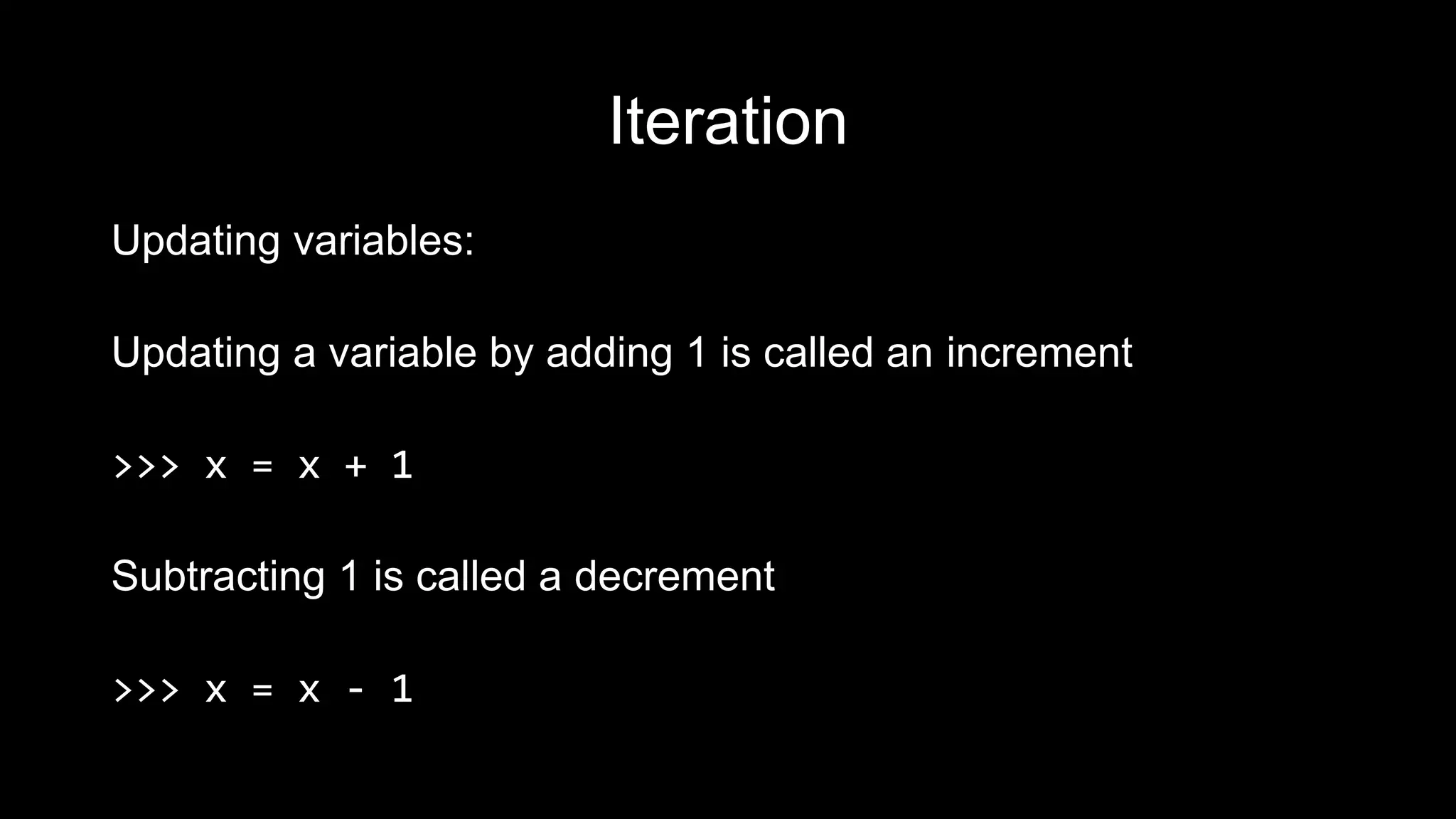 Iteration Updating variables: Updating a variable by adding 1 is called an increment >>> x = x + 1 Subtracting 1 is called a decrement >>> x = x - 1 