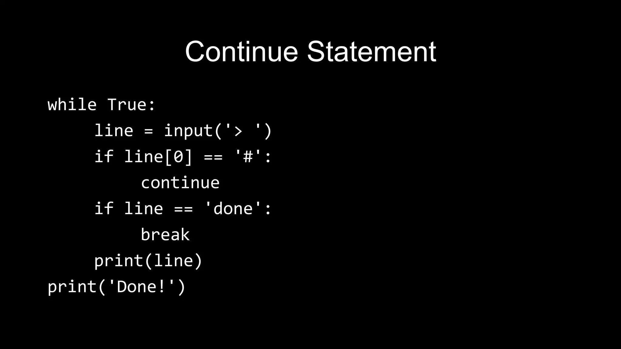 Continue Statement while True: line = input('> ') if line[0] == '#': continue if line == 'done': break print(line) print('Done!') 