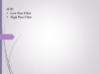 H.W:
• Low Pass Filter
• High Pass Filter
 