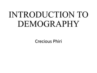 INTRODUCTION TO
DEMOGRAPHY
Crecious Phiri
 