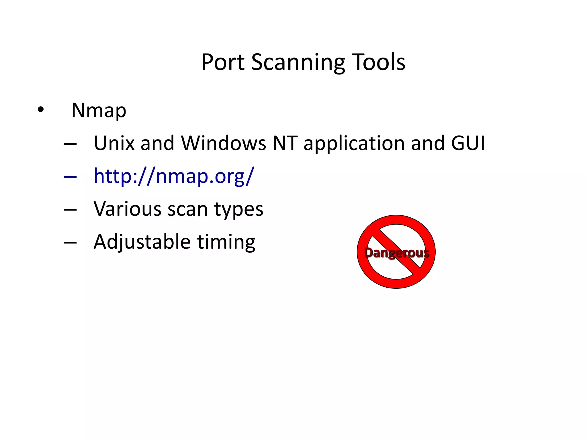 Port Scanning Tools
• Nmap
– Unix and Windows NT application and GUI
– http://nmap.org/
– Various scan types
– Adjustable timing Dangerous
 