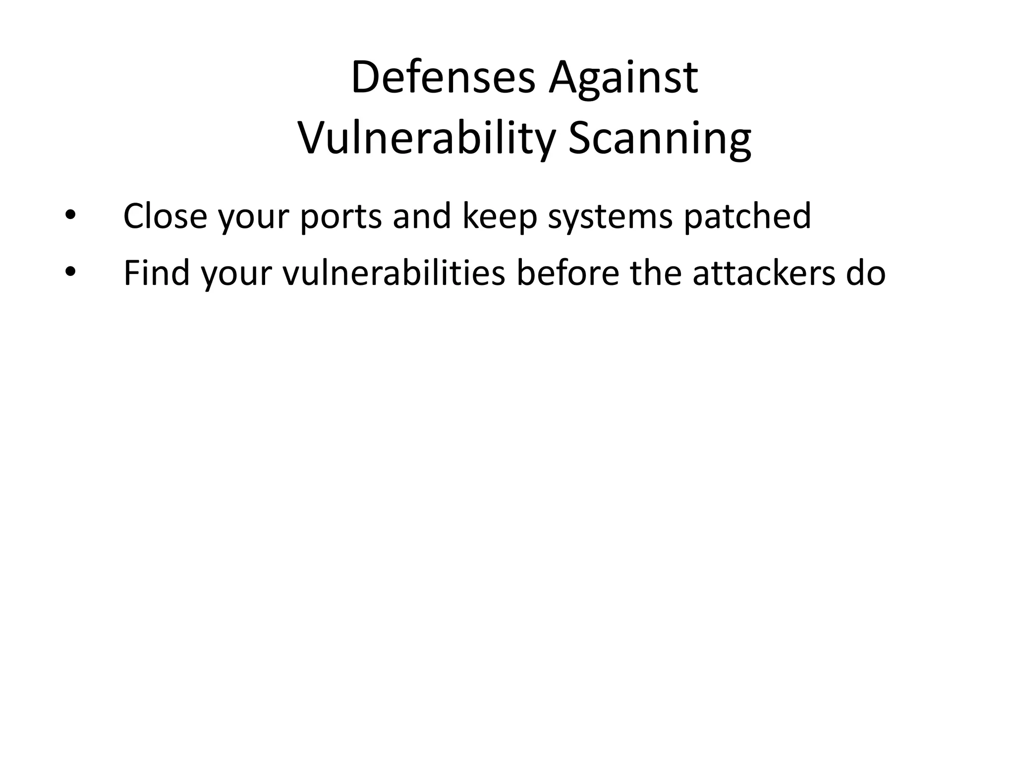 Defenses Against
Vulnerability Scanning
• Close your ports and keep systems patched
• Find your vulnerabilities before the attackers do
 