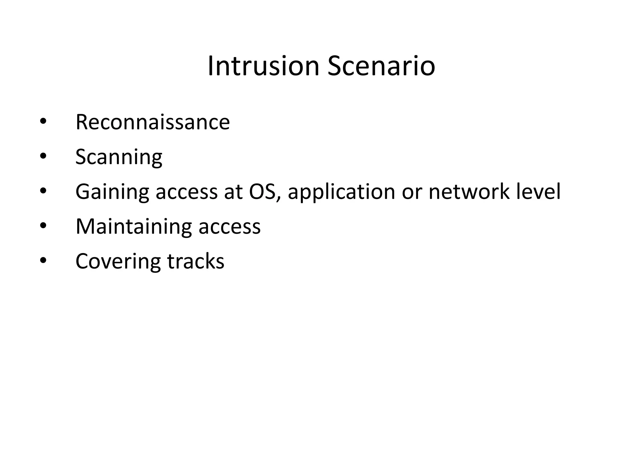 Intrusion Scenario
• Reconnaissance
• Scanning
• Gaining access at OS, application or network level
• Maintaining access
• Covering tracks
 