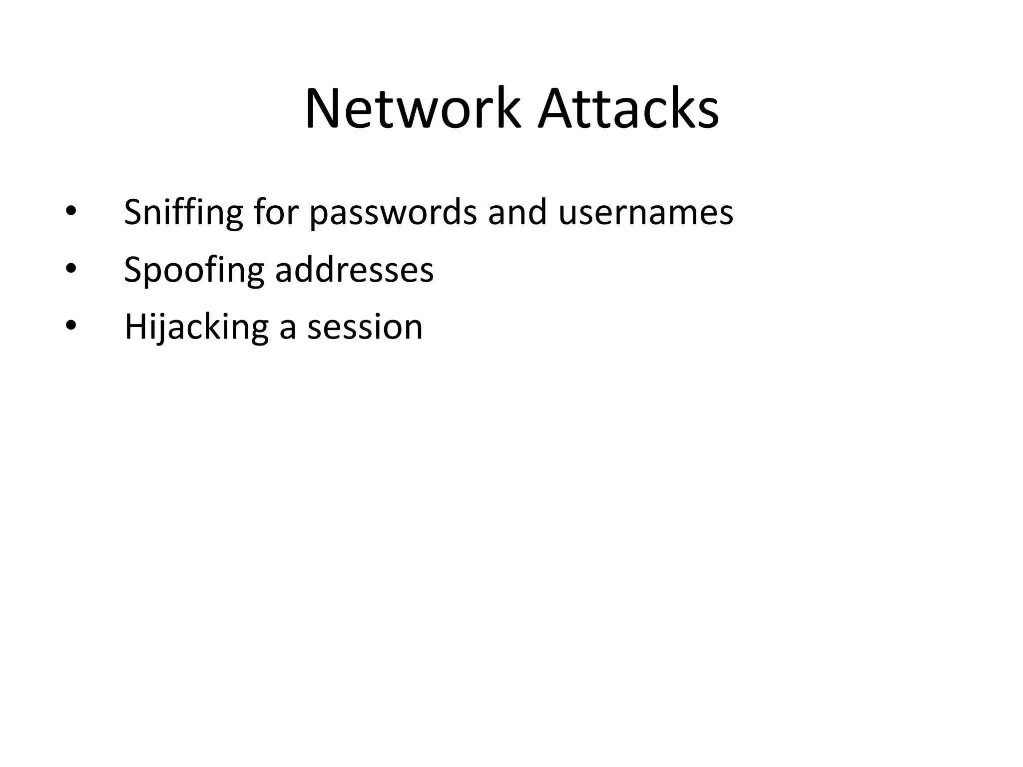Network Attacks
• Sniffing for passwords and usernames
• Spoofing addresses
• Hijacking a session
 