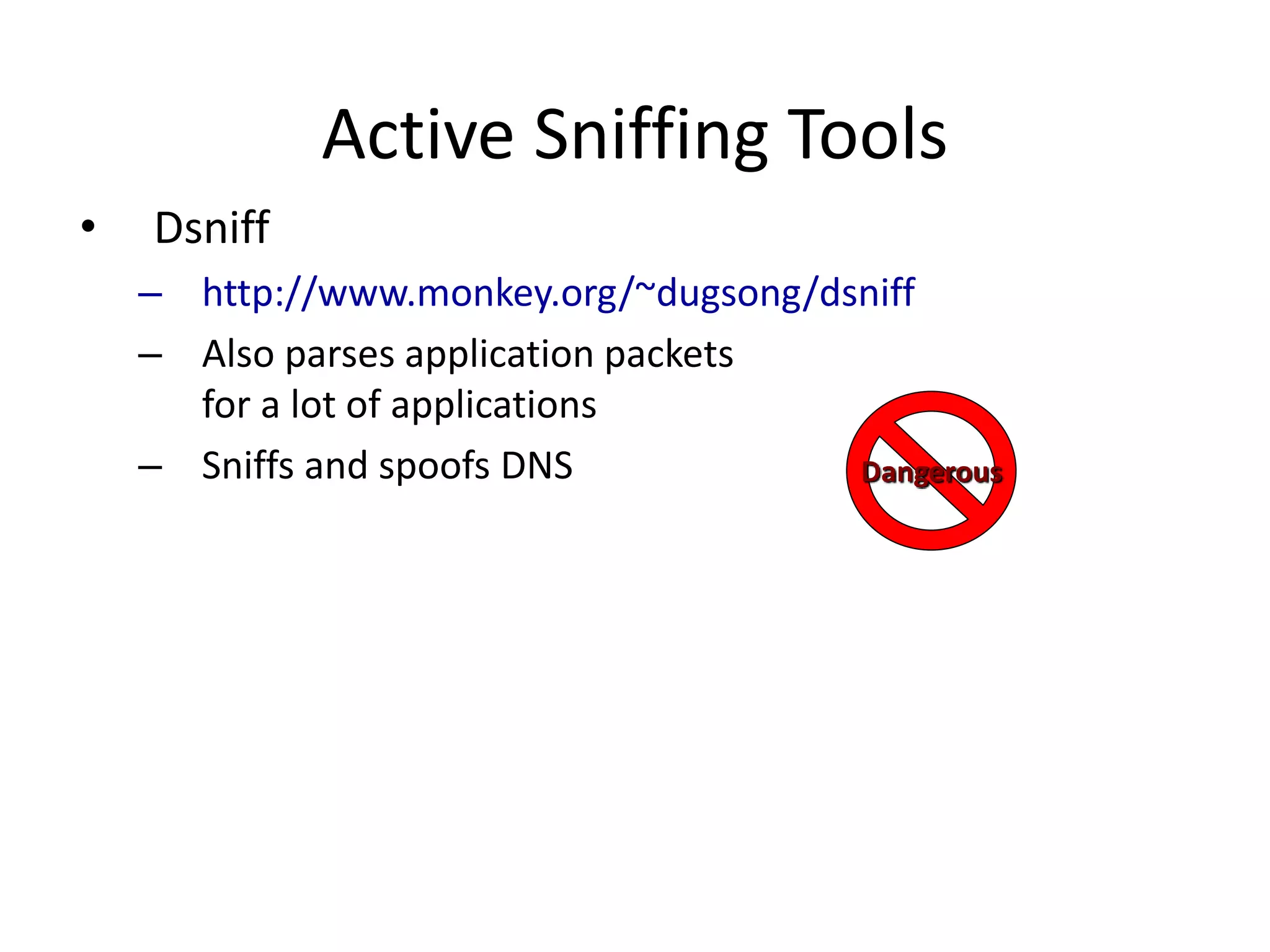 Active Sniffing Tools
• Dsniff
– http://www.monkey.org/~dugsong/dsniff
– Also parses application packets
for a lot of applications
– Sniffs and spoofs DNS Dangerous
 