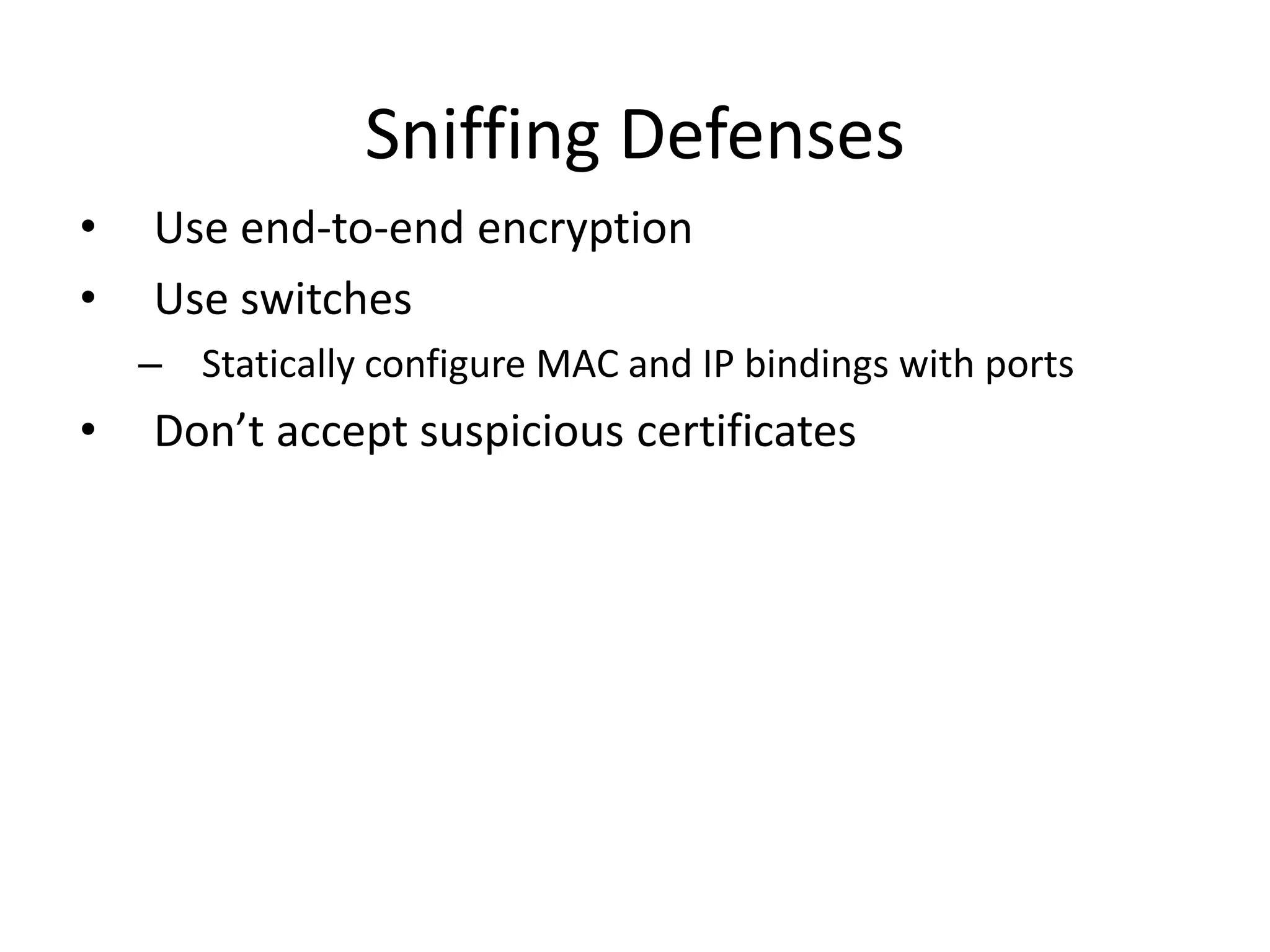 Sniffing Defenses
• Use end-to-end encryption
• Use switches
– Statically configure MAC and IP bindings with ports
• Don’t accept suspicious certificates
 
