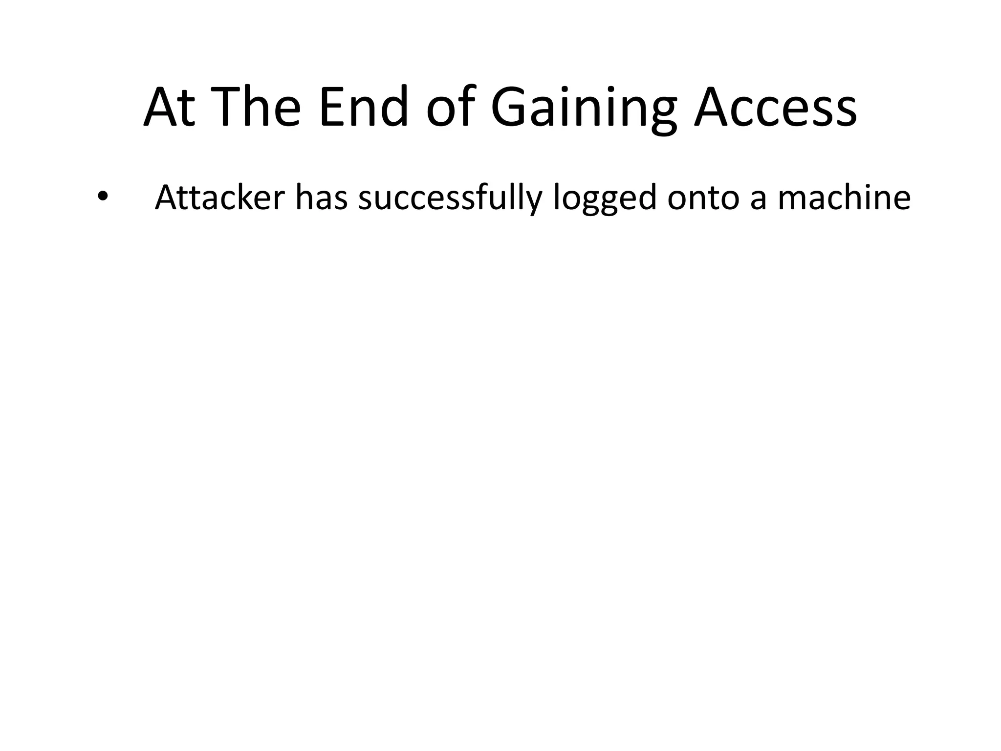 At The End of Gaining Access
• Attacker has successfully logged onto a machine
 