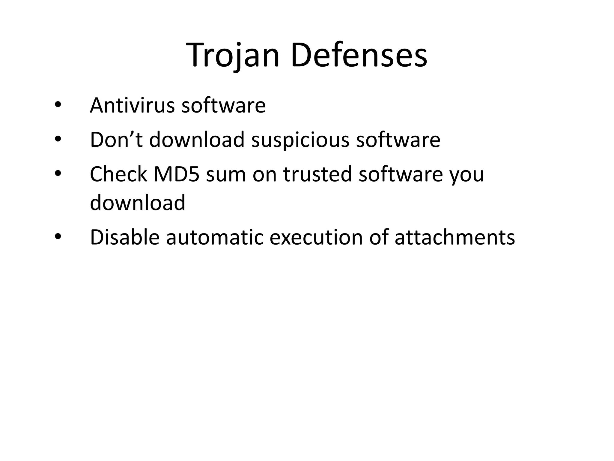 Trojan Defenses
• Antivirus software
• Don’t download suspicious software
• Check MD5 sum on trusted software you
download
• Disable automatic execution of attachments
 