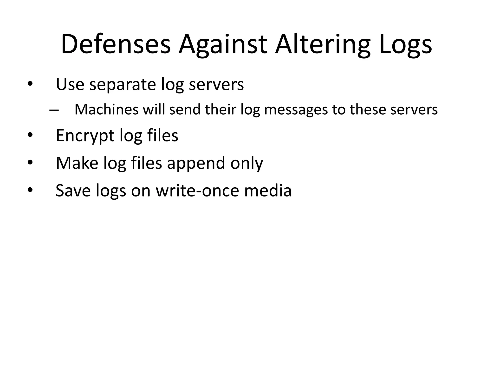 Defenses Against Altering Logs
• Use separate log servers
– Machines will send their log messages to these servers
• Encrypt log files
• Make log files append only
• Save logs on write-once media
 